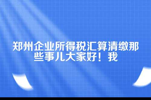 一、企业所得税汇算清缴到底是什么？