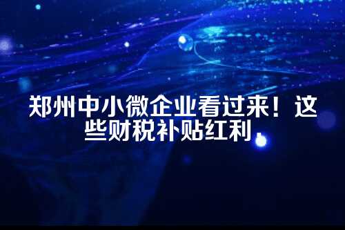 一、为啥郑州这么重视中小微企业补贴？