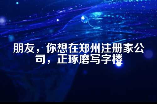 在郑州租个写字楼开公司，到底要花多少钱？