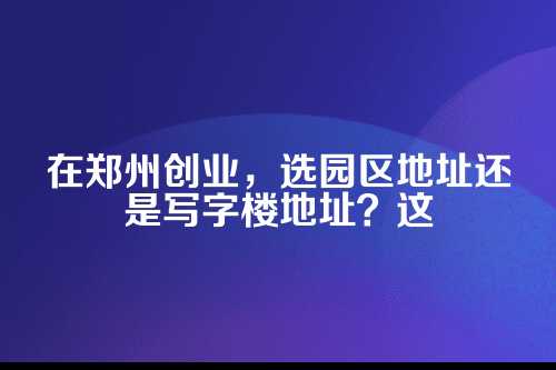 郑州园区地址vs写字楼地址