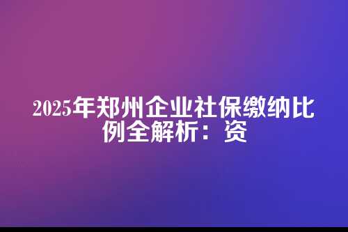 郑州企业社保缴纳比例2025