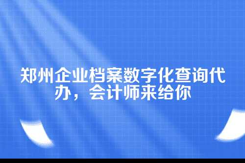 郑州企业档案数字化查询代办