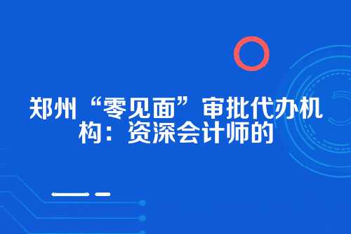 什么是零见面审批？它为啥在郑州兴起？