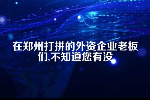 郑州外资企业找代账，如何挑选靠谱伙伴？
