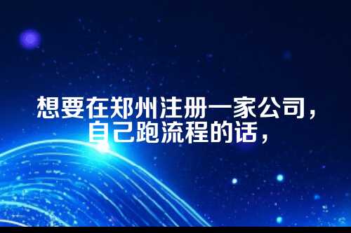 郑州公司注册代办流程，手把手教你少走弯路