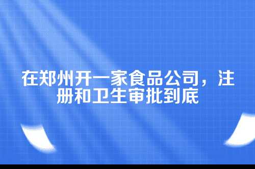 为什么注册食品公司要先搞懂卫生审批？