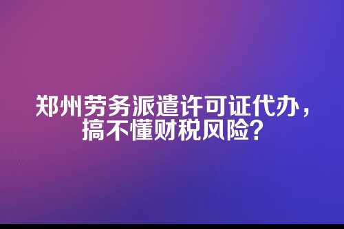 为啥劳务派遣许可证非办不可?不办会怎样?