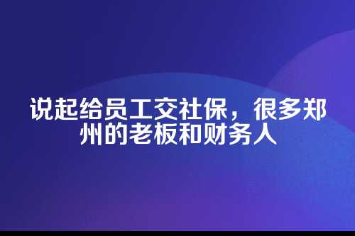 郑州公司员工社保缴纳，这些事儿你得门儿清