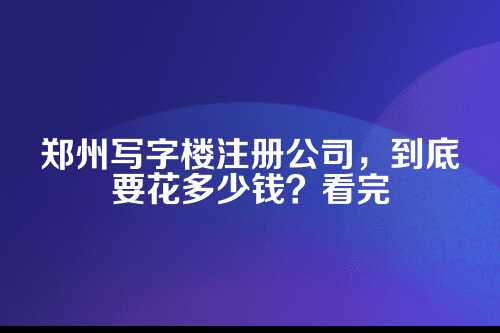 郑州写字楼注册公司，费用主要有四大块
